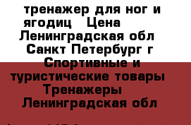 тренажер для ног и ягодиц › Цена ­ 800 - Ленинградская обл., Санкт-Петербург г. Спортивные и туристические товары » Тренажеры   . Ленинградская обл.